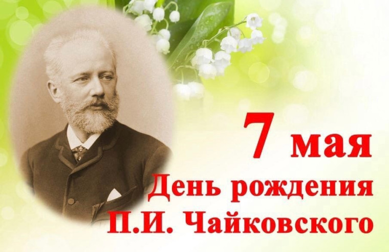 7 мая – День рождение П. И.Чайковского.